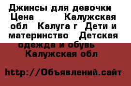 Джинсы для девочки › Цена ­ 350 - Калужская обл., Калуга г. Дети и материнство » Детская одежда и обувь   . Калужская обл.